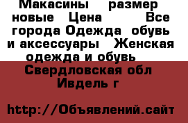 Макасины 41 размер, новые › Цена ­ 800 - Все города Одежда, обувь и аксессуары » Женская одежда и обувь   . Свердловская обл.,Ивдель г.